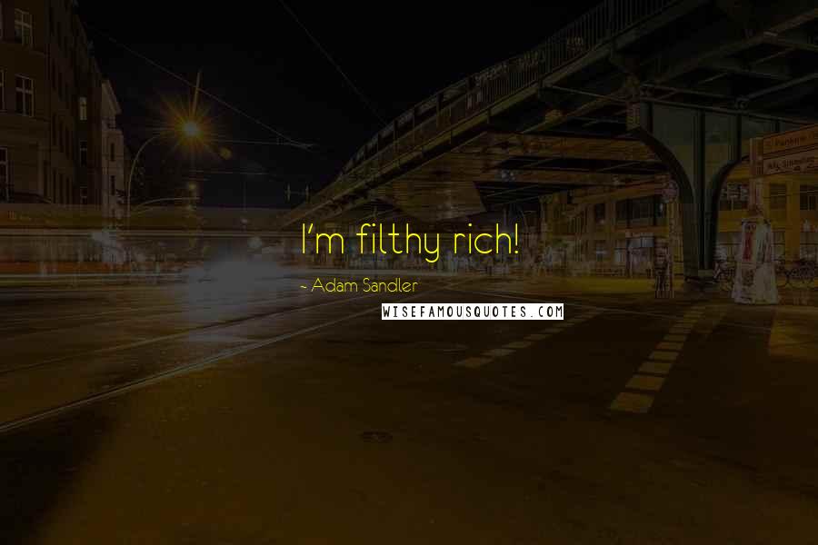 Adam Sandler Quotes: I'm filthy rich!
