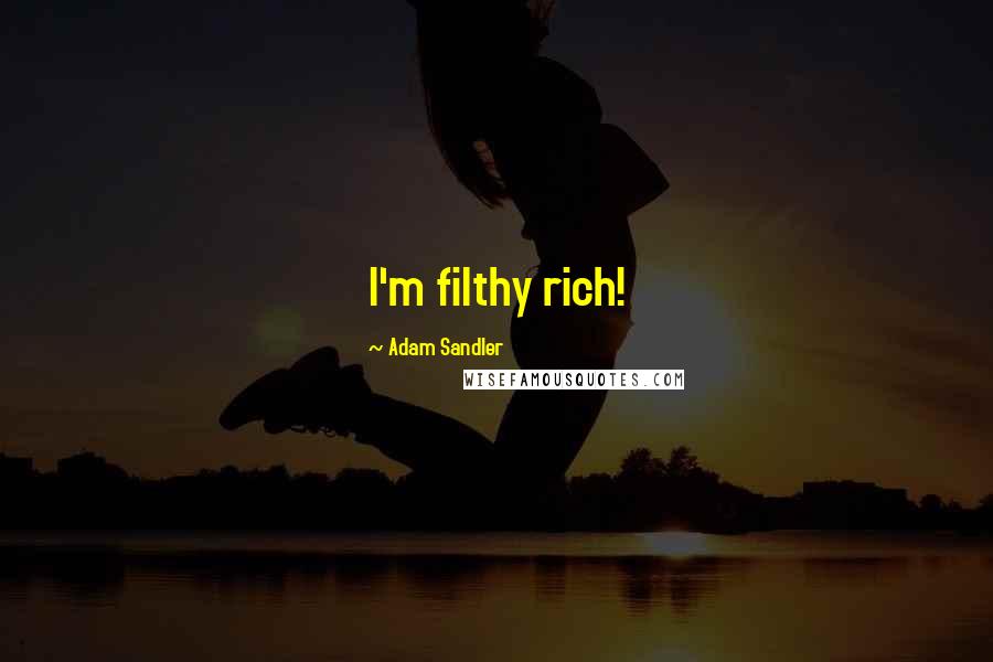 Adam Sandler Quotes: I'm filthy rich!