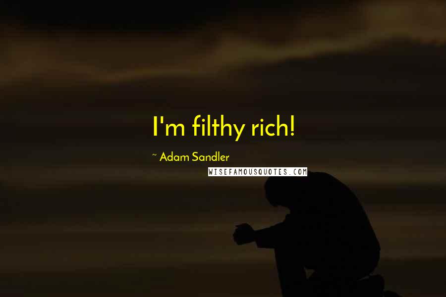 Adam Sandler Quotes: I'm filthy rich!