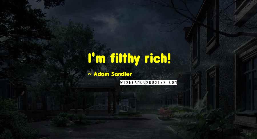 Adam Sandler Quotes: I'm filthy rich!