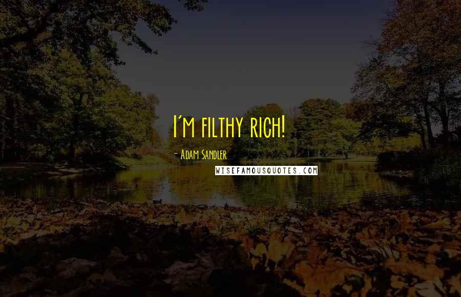 Adam Sandler Quotes: I'm filthy rich!