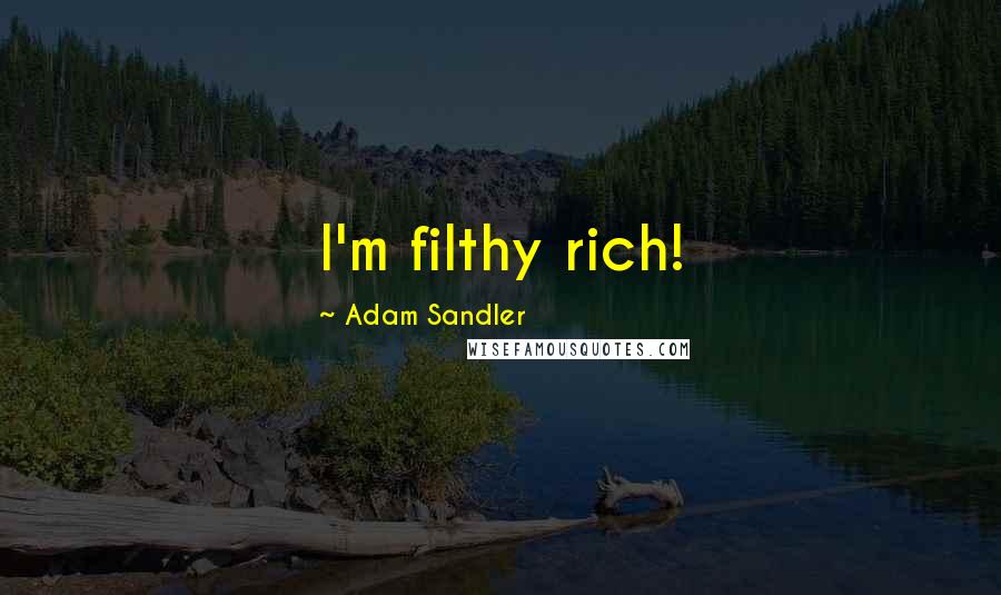 Adam Sandler Quotes: I'm filthy rich!