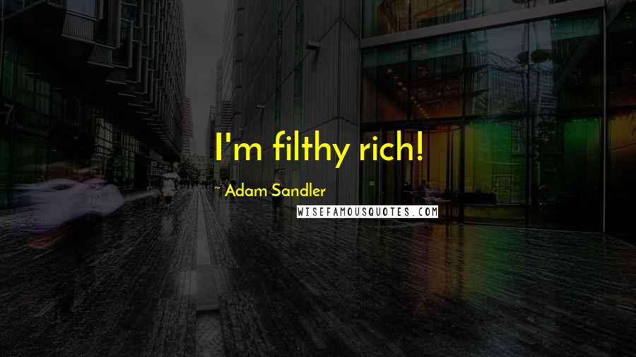 Adam Sandler Quotes: I'm filthy rich!