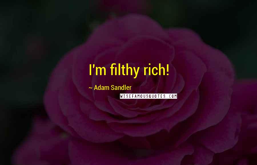 Adam Sandler Quotes: I'm filthy rich!