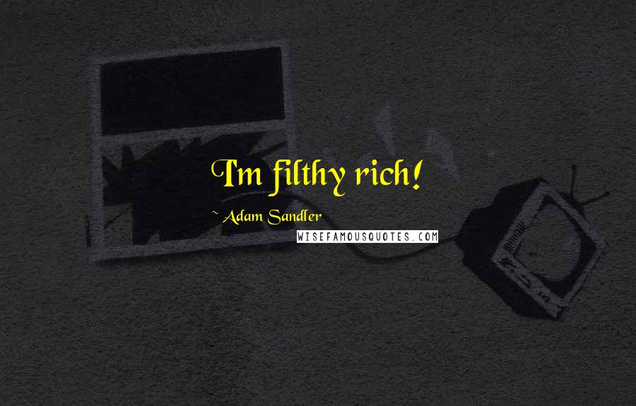 Adam Sandler Quotes: I'm filthy rich!