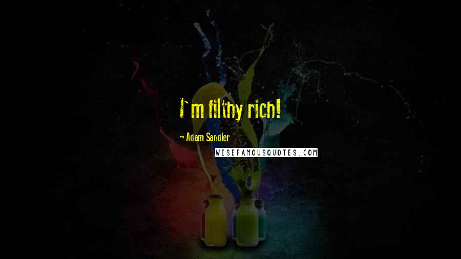 Adam Sandler Quotes: I'm filthy rich!