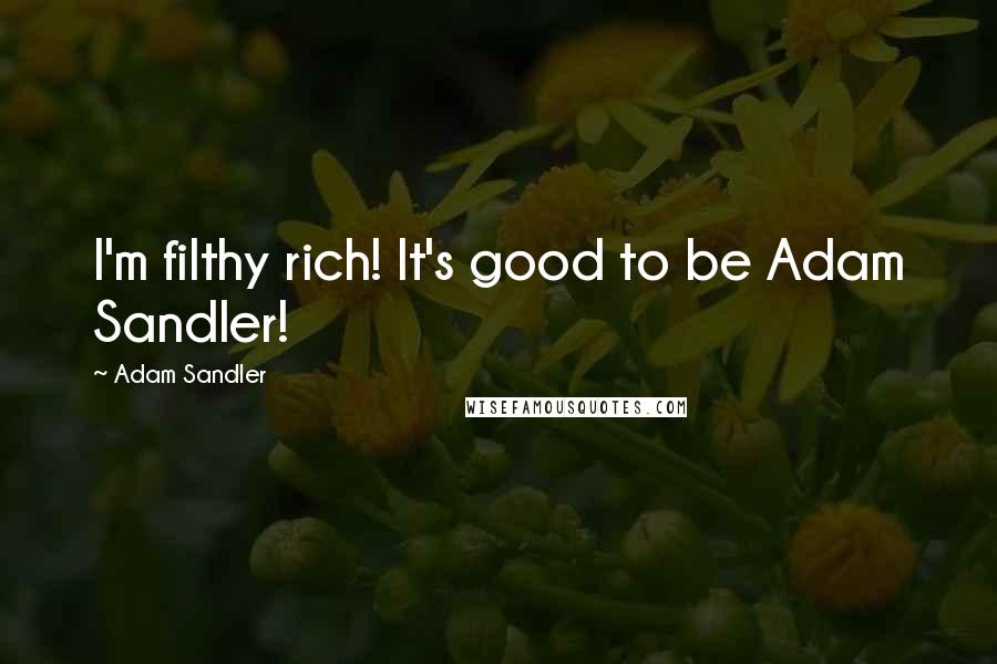 Adam Sandler Quotes: I'm filthy rich! It's good to be Adam Sandler!