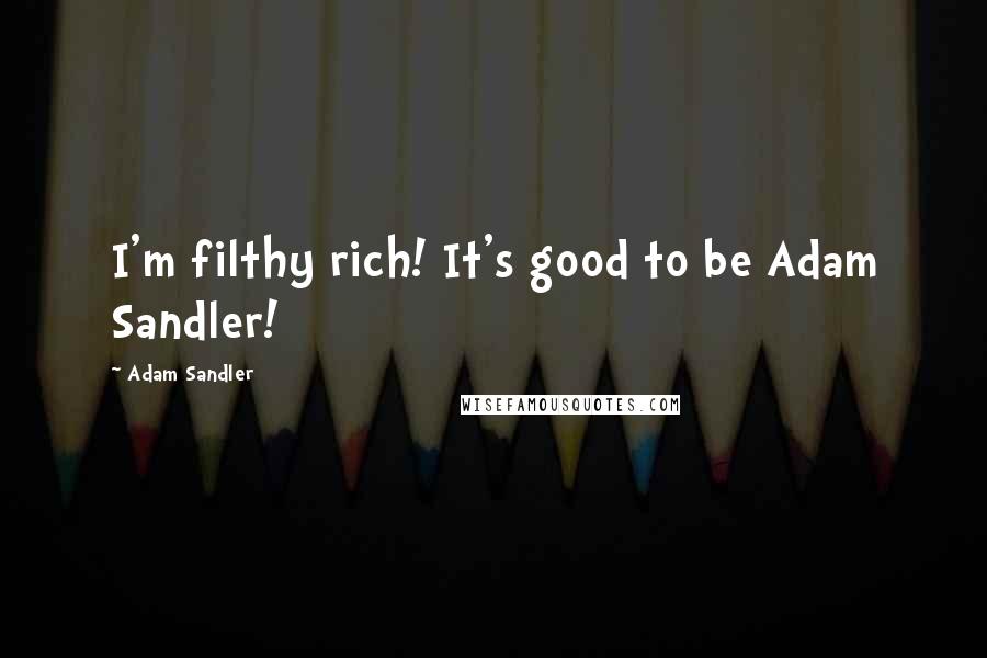 Adam Sandler Quotes: I'm filthy rich! It's good to be Adam Sandler!