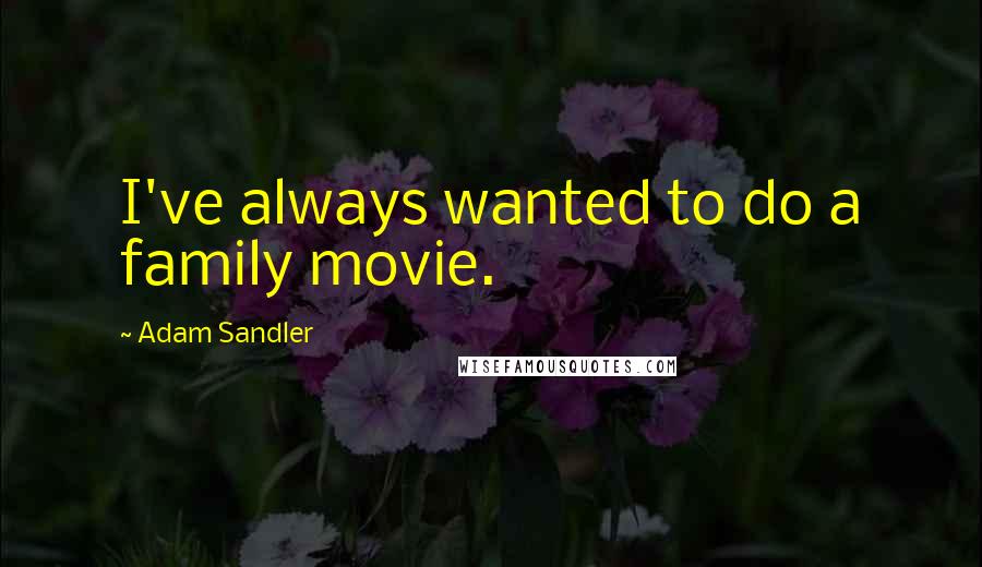 Adam Sandler Quotes: I've always wanted to do a family movie.