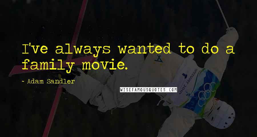 Adam Sandler Quotes: I've always wanted to do a family movie.