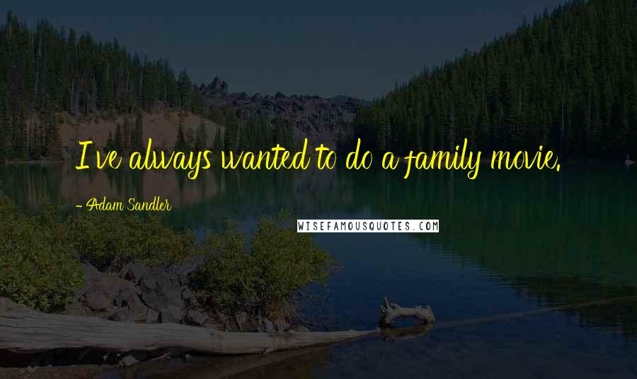 Adam Sandler Quotes: I've always wanted to do a family movie.