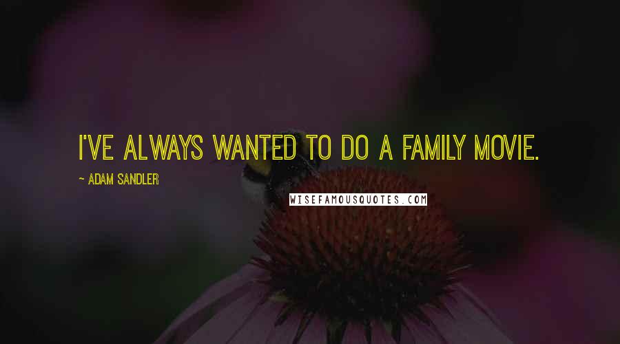 Adam Sandler Quotes: I've always wanted to do a family movie.