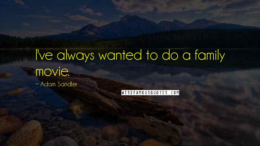 Adam Sandler Quotes: I've always wanted to do a family movie.