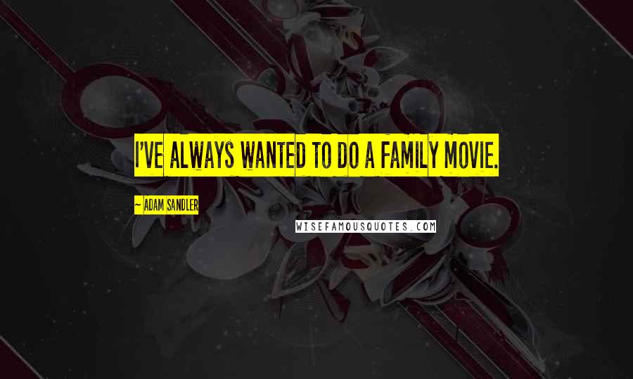 Adam Sandler Quotes: I've always wanted to do a family movie.