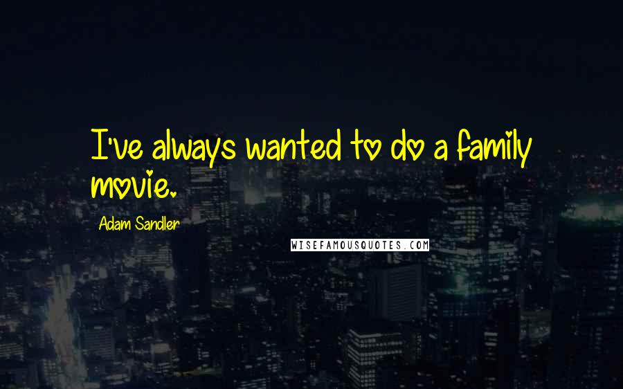 Adam Sandler Quotes: I've always wanted to do a family movie.