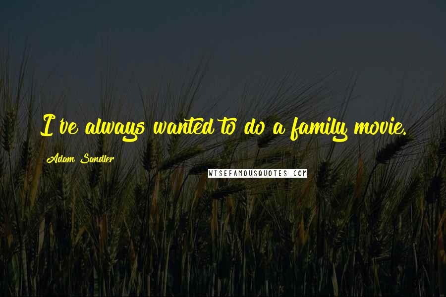 Adam Sandler Quotes: I've always wanted to do a family movie.