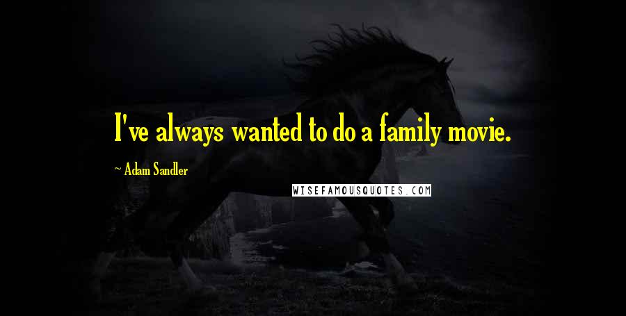 Adam Sandler Quotes: I've always wanted to do a family movie.