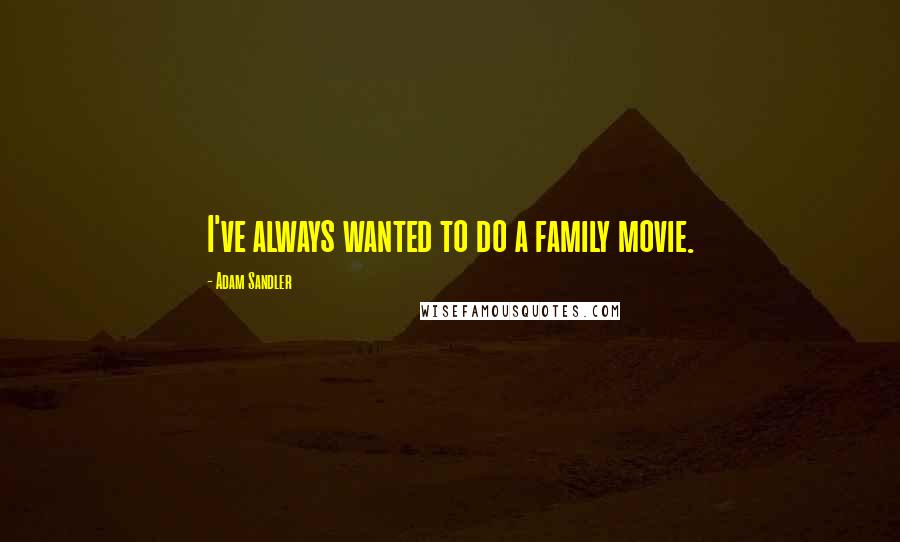 Adam Sandler Quotes: I've always wanted to do a family movie.