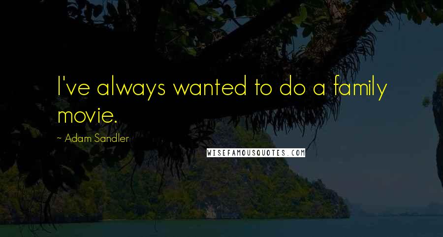 Adam Sandler Quotes: I've always wanted to do a family movie.