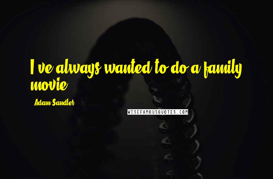 Adam Sandler Quotes: I've always wanted to do a family movie.