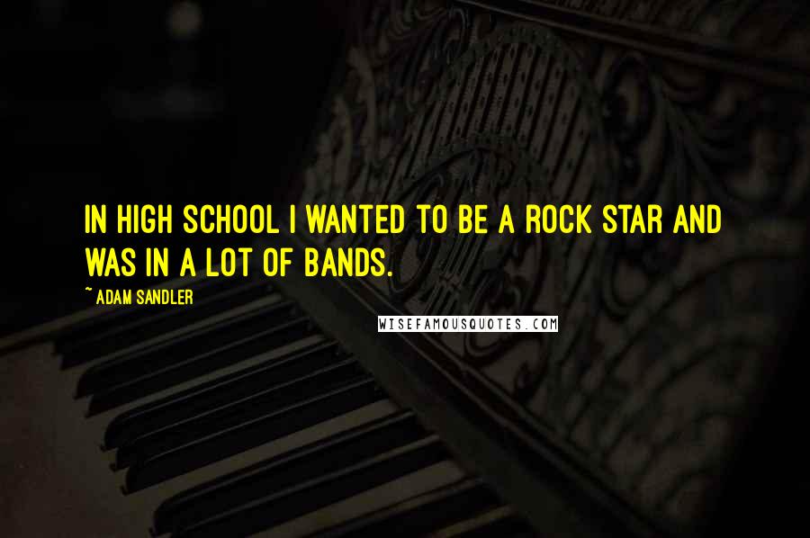 Adam Sandler Quotes: In high school I wanted to be a rock star and was in a lot of bands.