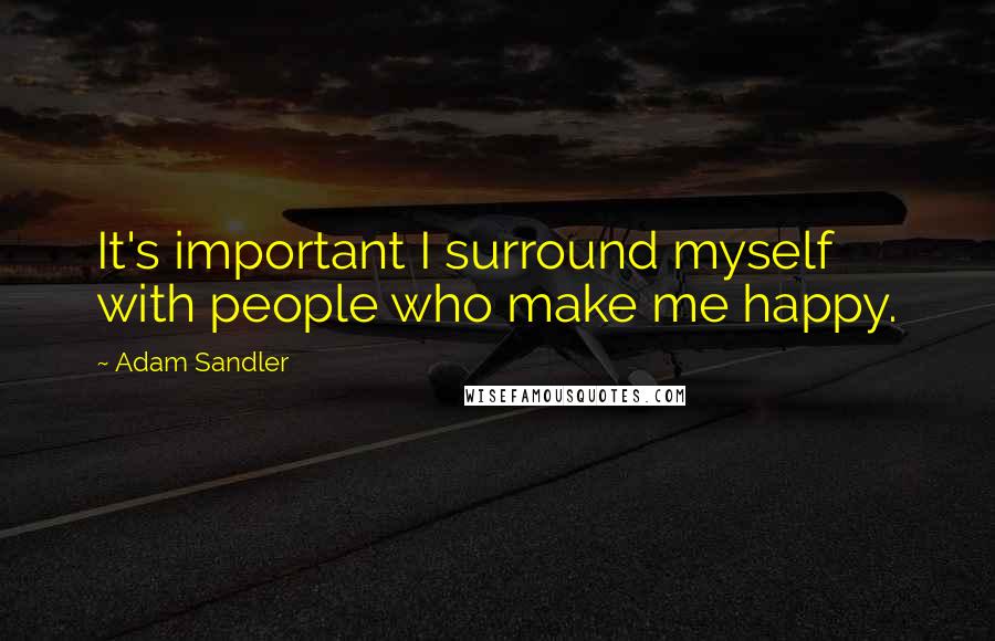 Adam Sandler Quotes: It's important I surround myself with people who make me happy.