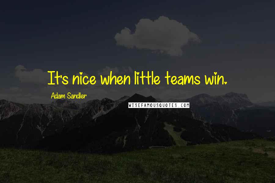 Adam Sandler Quotes: It's nice when little teams win.