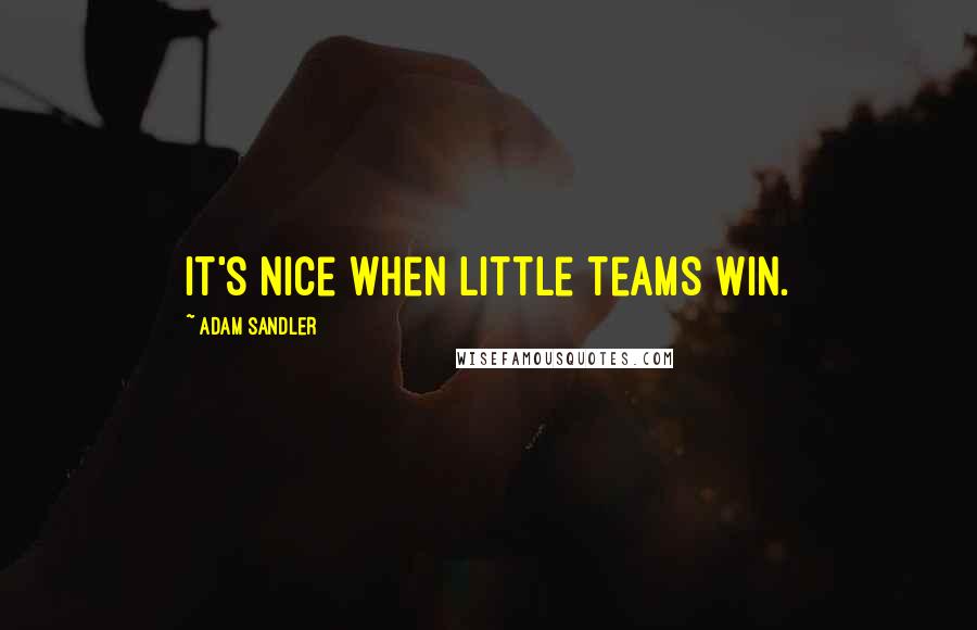 Adam Sandler Quotes: It's nice when little teams win.