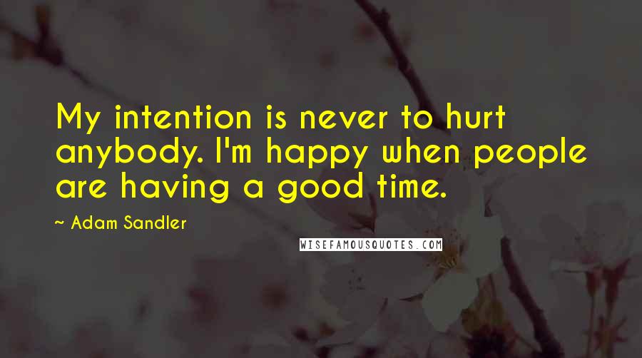 Adam Sandler Quotes: My intention is never to hurt anybody. I'm happy when people are having a good time.