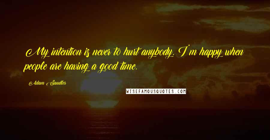 Adam Sandler Quotes: My intention is never to hurt anybody. I'm happy when people are having a good time.