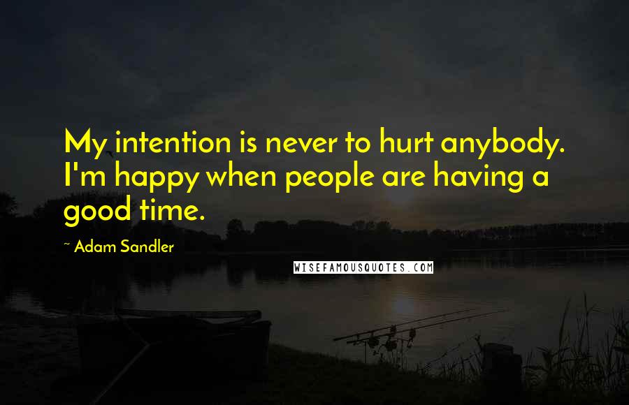 Adam Sandler Quotes: My intention is never to hurt anybody. I'm happy when people are having a good time.