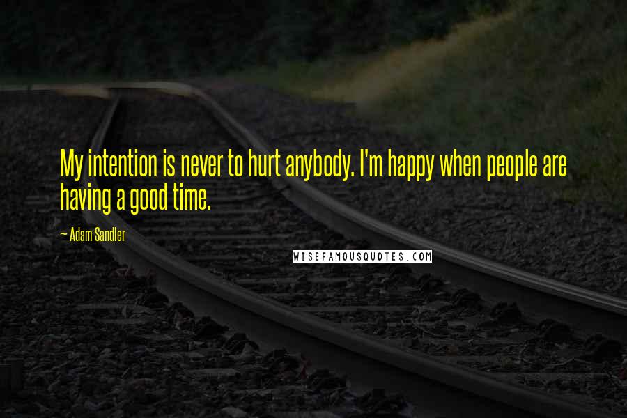 Adam Sandler Quotes: My intention is never to hurt anybody. I'm happy when people are having a good time.