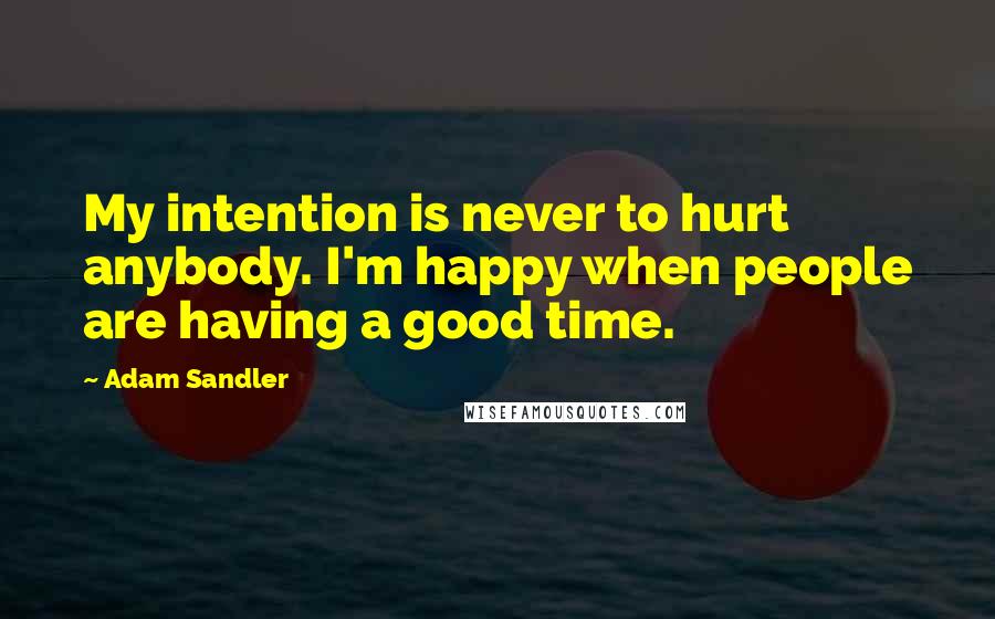 Adam Sandler Quotes: My intention is never to hurt anybody. I'm happy when people are having a good time.