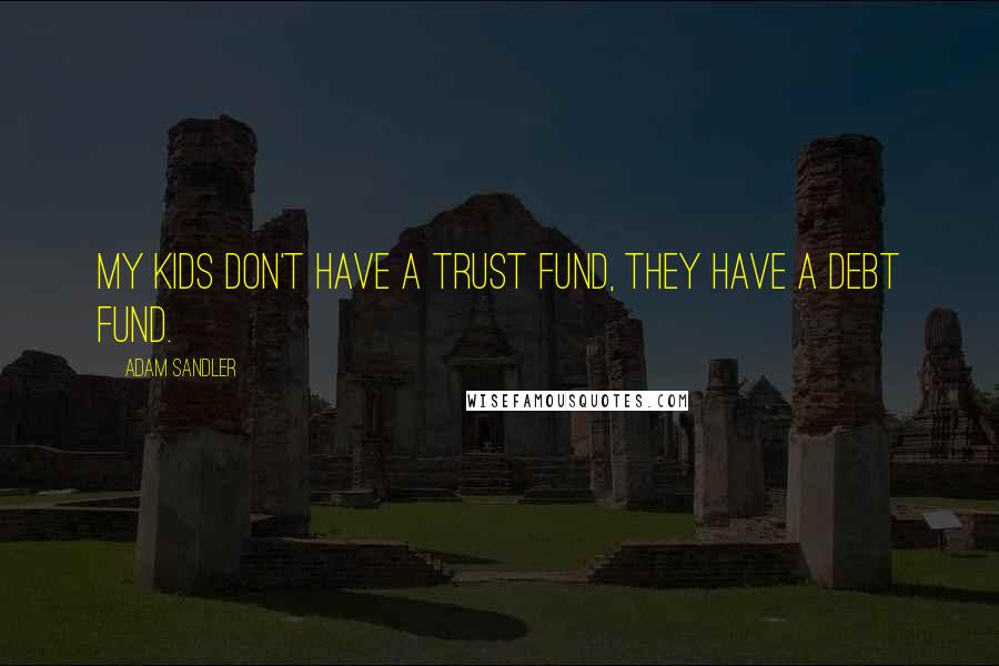 Adam Sandler Quotes: My kids don't have a trust fund, they have a debt fund.