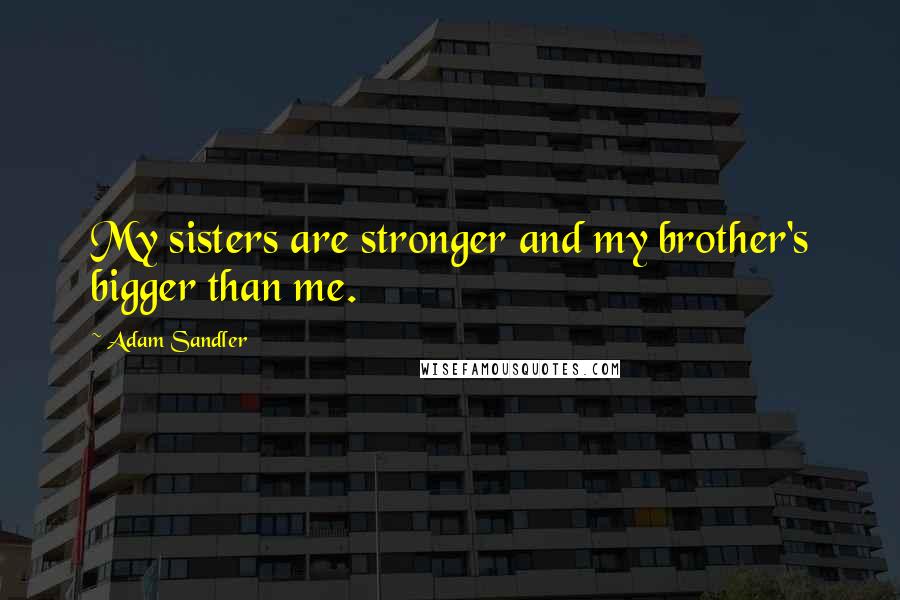 Adam Sandler Quotes: My sisters are stronger and my brother's bigger than me.