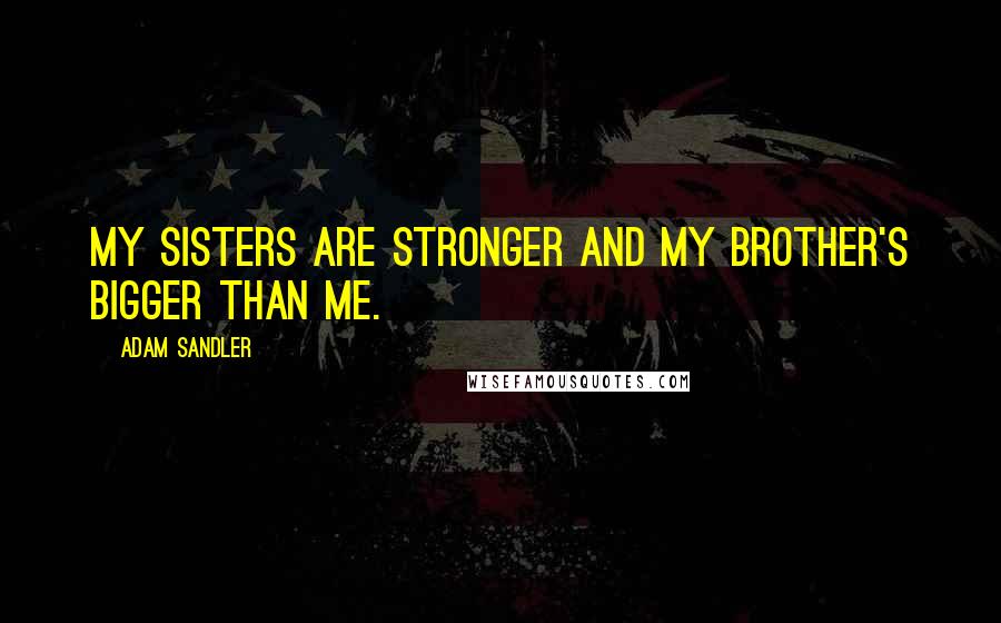 Adam Sandler Quotes: My sisters are stronger and my brother's bigger than me.