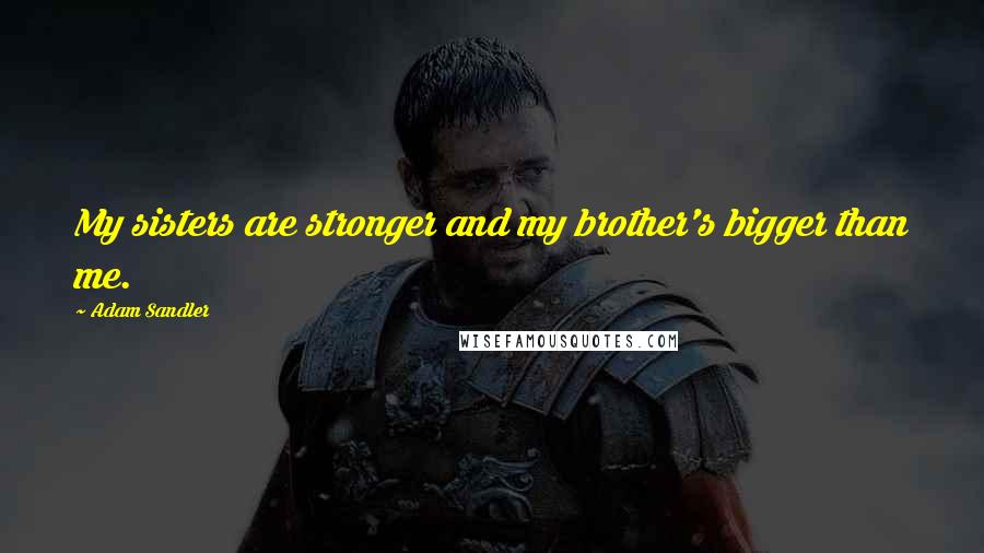 Adam Sandler Quotes: My sisters are stronger and my brother's bigger than me.