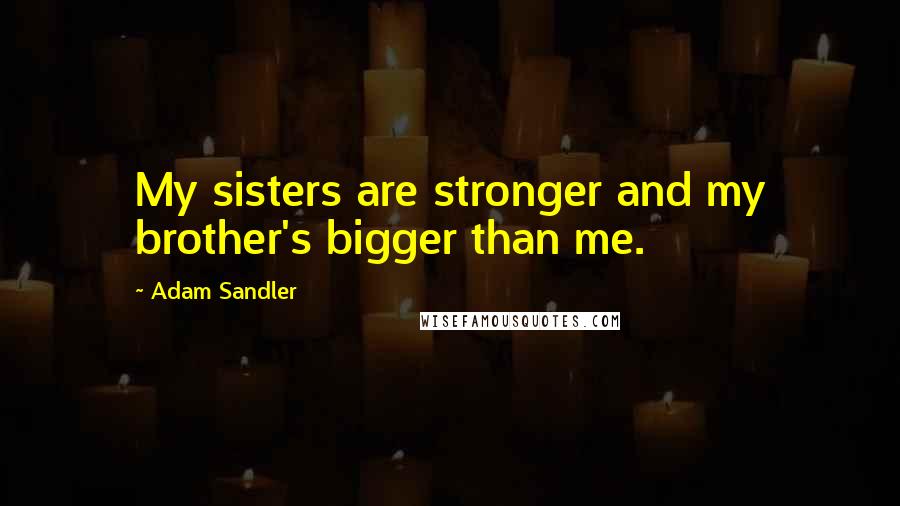 Adam Sandler Quotes: My sisters are stronger and my brother's bigger than me.