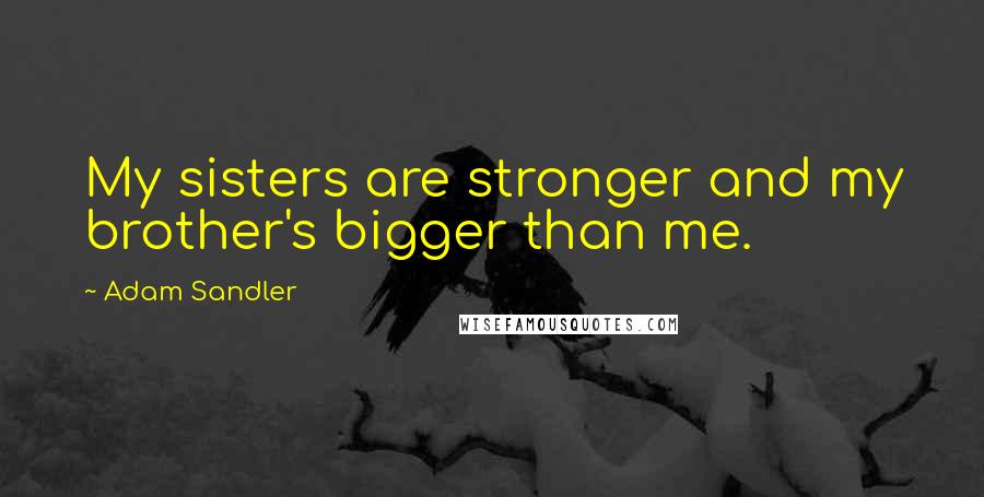 Adam Sandler Quotes: My sisters are stronger and my brother's bigger than me.