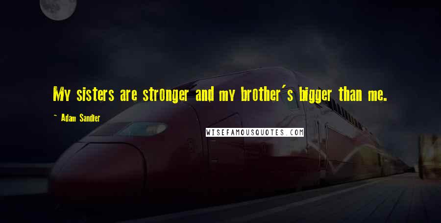 Adam Sandler Quotes: My sisters are stronger and my brother's bigger than me.