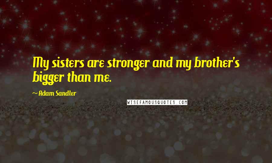 Adam Sandler Quotes: My sisters are stronger and my brother's bigger than me.