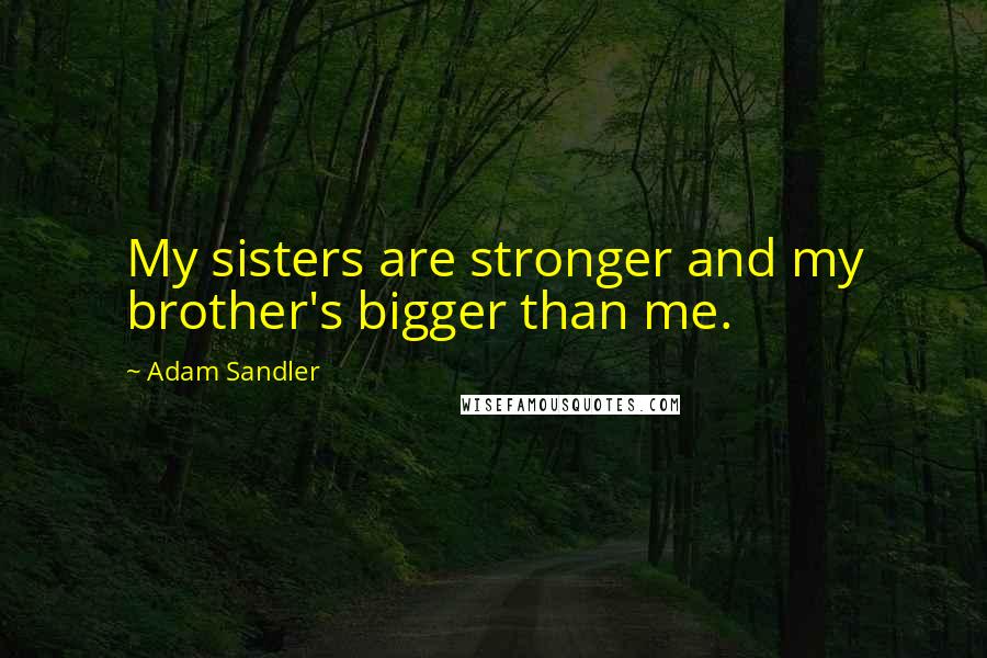 Adam Sandler Quotes: My sisters are stronger and my brother's bigger than me.