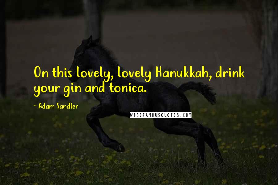 Adam Sandler Quotes: On this lovely, lovely Hanukkah, drink your gin and tonica.