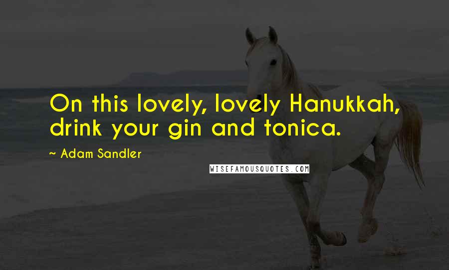 Adam Sandler Quotes: On this lovely, lovely Hanukkah, drink your gin and tonica.