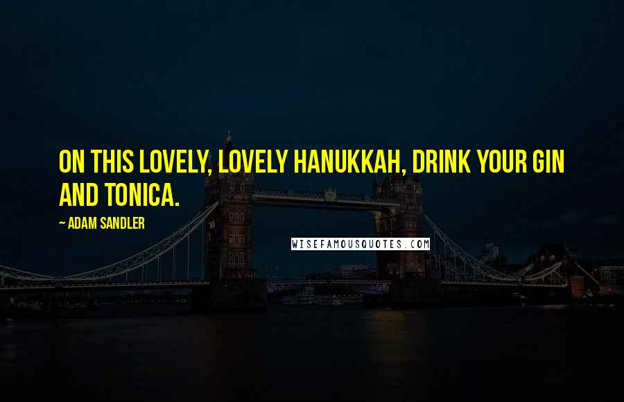 Adam Sandler Quotes: On this lovely, lovely Hanukkah, drink your gin and tonica.