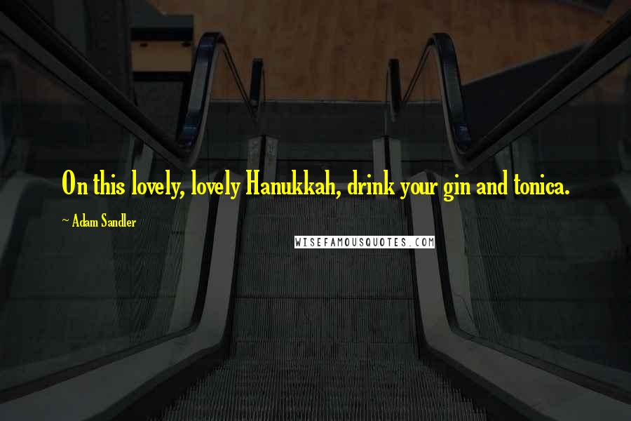 Adam Sandler Quotes: On this lovely, lovely Hanukkah, drink your gin and tonica.