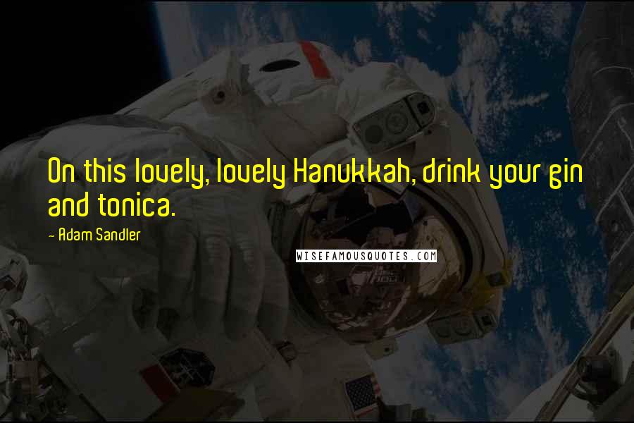 Adam Sandler Quotes: On this lovely, lovely Hanukkah, drink your gin and tonica.