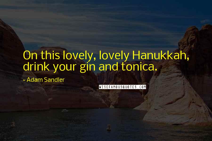 Adam Sandler Quotes: On this lovely, lovely Hanukkah, drink your gin and tonica.