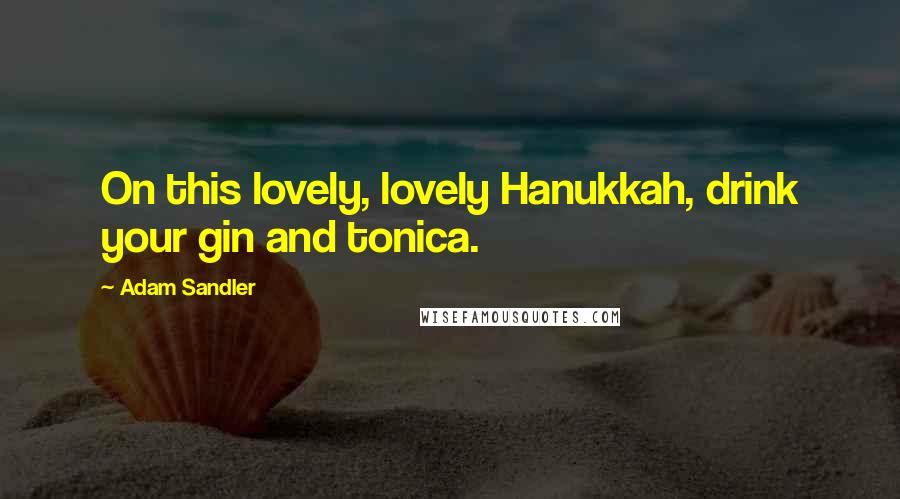 Adam Sandler Quotes: On this lovely, lovely Hanukkah, drink your gin and tonica.