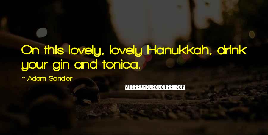 Adam Sandler Quotes: On this lovely, lovely Hanukkah, drink your gin and tonica.